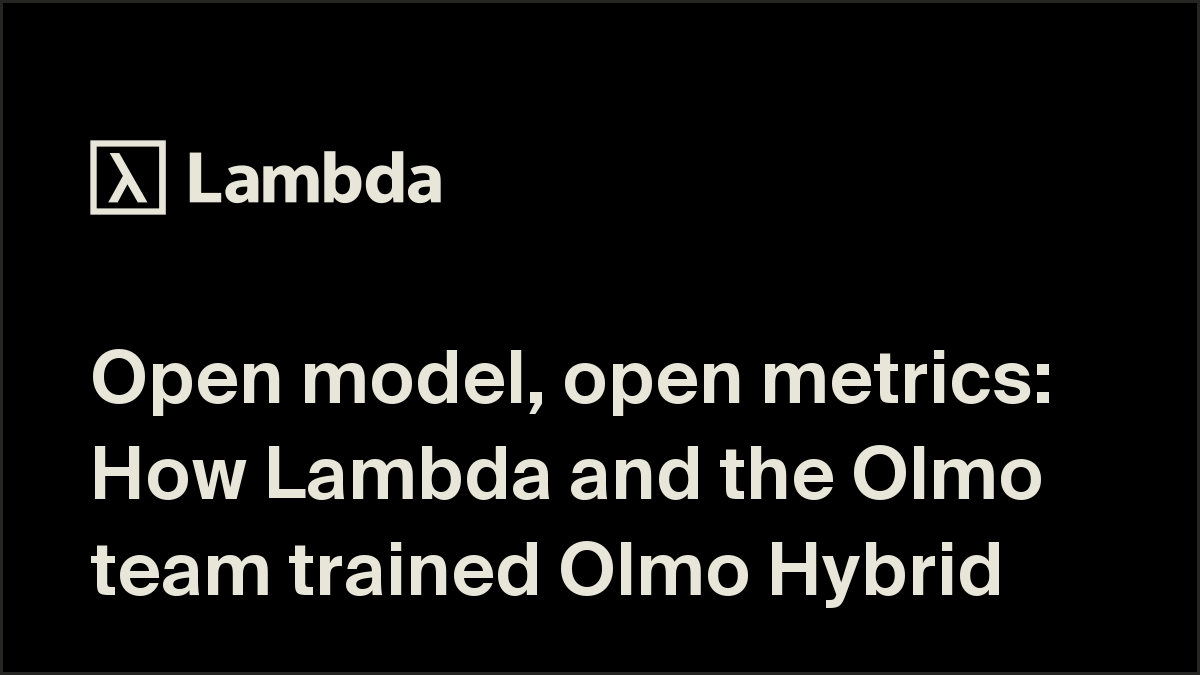 Open model, open metrics: How Lambda and the Olmo team trained Olmo Hybrid